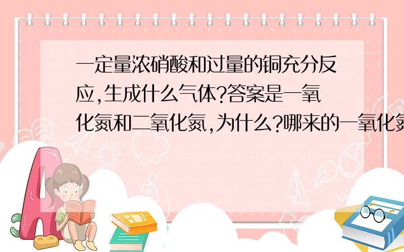 一定量浓硝酸和过量的铜充分反应,生成什么气体?答案是一氧化氮和二氧化氮,为什么?哪来的一氧化氮?