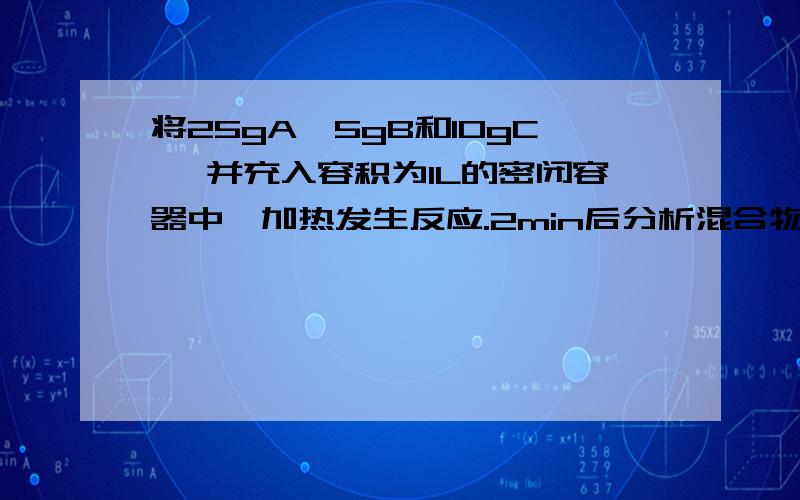 将25gA、5gB和10gC 一并充入容积为1L的密闭容器中,加热发生反应.2min后分析混合物的组成,结果含10gA、21gC,还有若干克D.若A、B、C、D的相对分子质量为30、20、44、18,且A、B、C、D均为气态物质.（1