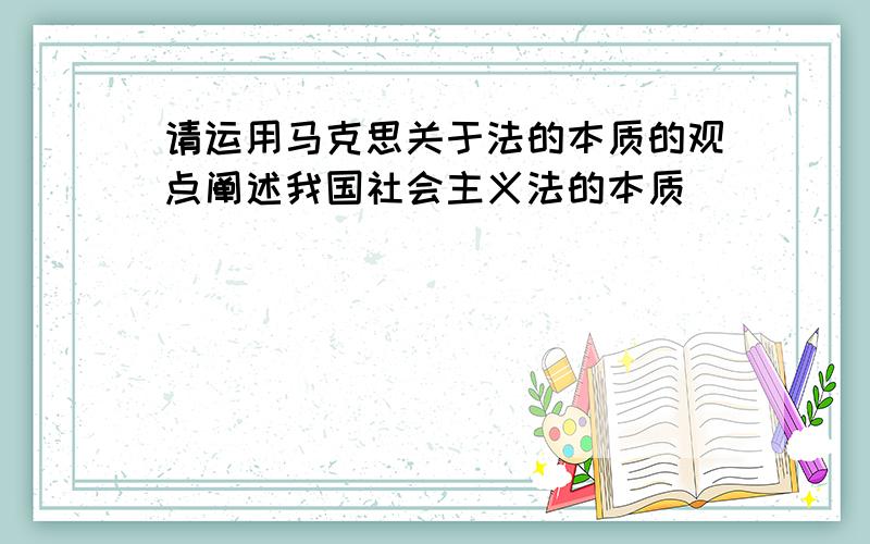 请运用马克思关于法的本质的观点阐述我国社会主义法的本质