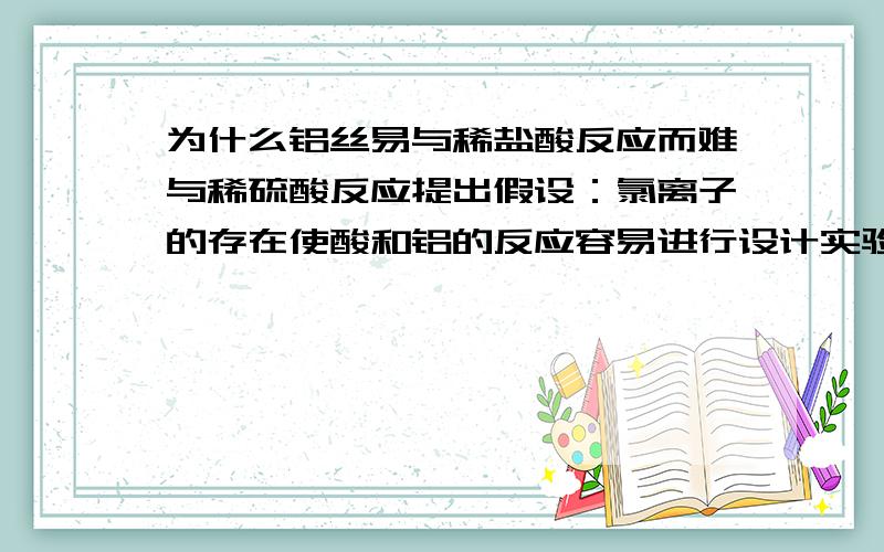 为什么铝丝易与稀盐酸反应而难与稀硫酸反应提出假设：氯离子的存在使酸和铝的反应容易进行设计实验：请你设计一个合理的实验来验证假设