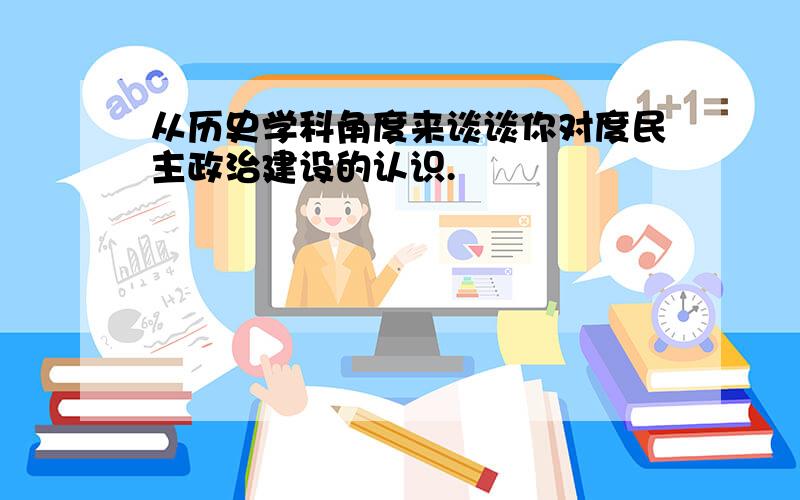 从历史学科角度来谈谈你对度民主政治建设的认识.