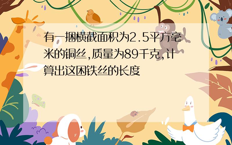 有一捆横截面积为2.5平方毫米的铜丝,质量为89千克,计算出这困铁丝的长度