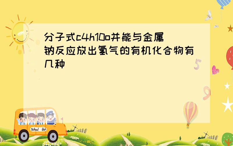 分子式c4h10o并能与金属钠反应放出氢气的有机化合物有几种