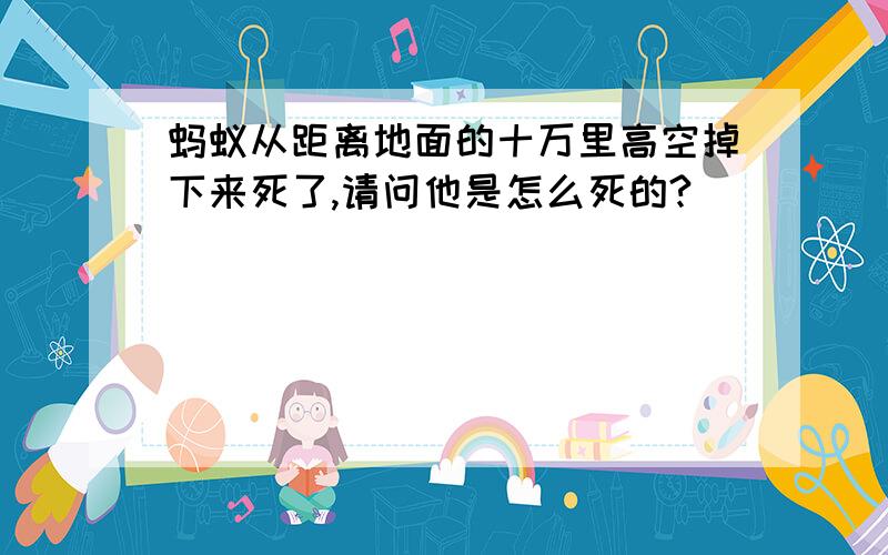 蚂蚁从距离地面的十万里高空掉下来死了,请问他是怎么死的?