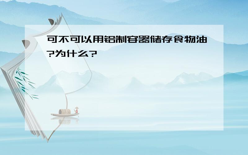 可不可以用铝制容器储存食物油?为什么?