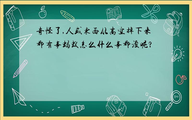 奇怪了,人或东西从高空掉下来都有事蚂蚁怎么什么事都没呢?