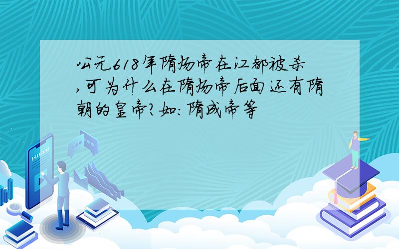 公元618年隋炀帝在江都被杀,可为什么在隋炀帝后面还有隋朝的皇帝?如：隋成帝等