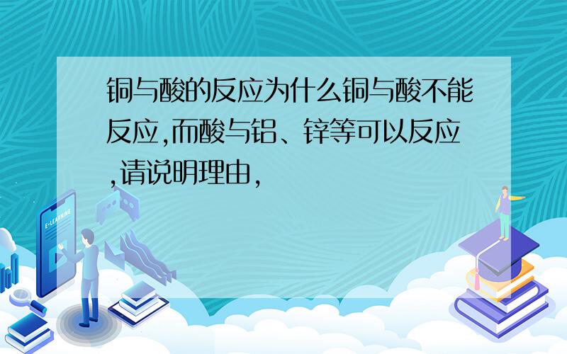 铜与酸的反应为什么铜与酸不能反应,而酸与铝、锌等可以反应,请说明理由,