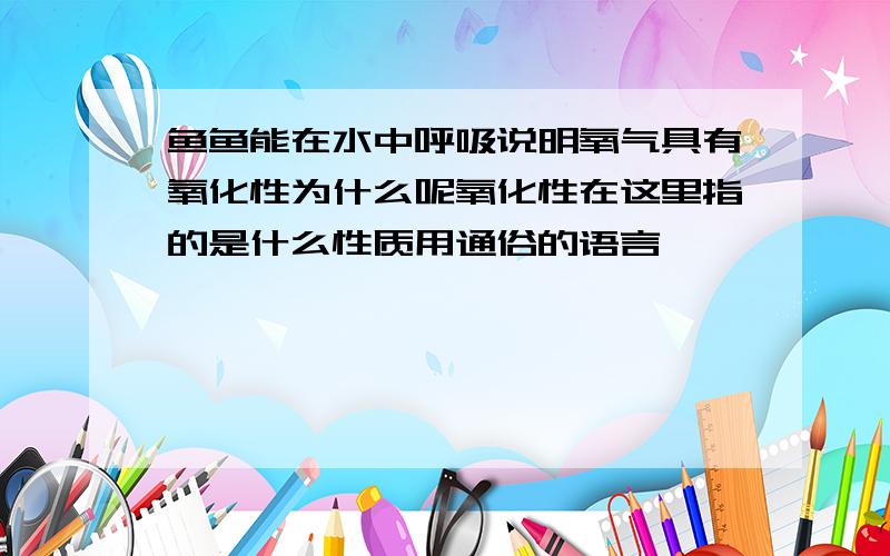 鱼鱼能在水中呼吸说明氧气具有氧化性为什么呢氧化性在这里指的是什么性质用通俗的语言