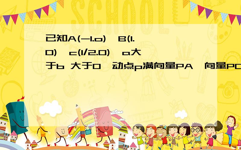 已知A(-1.o),B(1.0),c(1/2.0),a大于b 大于0,动点p满向量PA×向量PC+向量PB×向量Pc=0,求动点P的轨迹方程