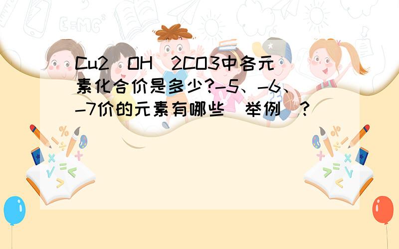 Cu2(OH)2CO3中各元素化合价是多少?-5、-6、-7价的元素有哪些（举例）?