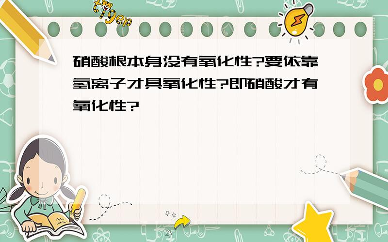 硝酸根本身没有氧化性?要依靠氢离子才具氧化性?即硝酸才有氧化性?