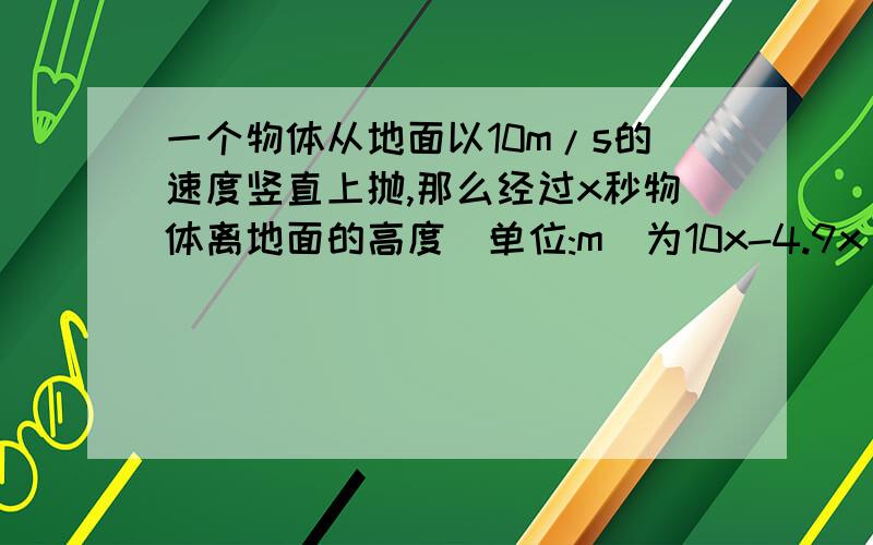 一个物体从地面以10m/s的速度竖直上抛,那么经过x秒物体离地面的高度(单位:m)为10x-4.9x^2,为什么要减4.9x^2看不懂