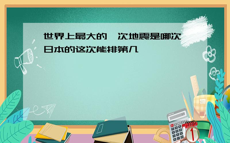 世界上最大的一次地震是哪次,日本的这次能排第几