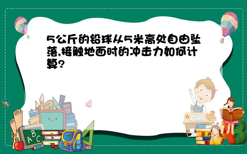 5公斤的铅球从5米高处自由坠落,接触地面时的冲击力如何计算?