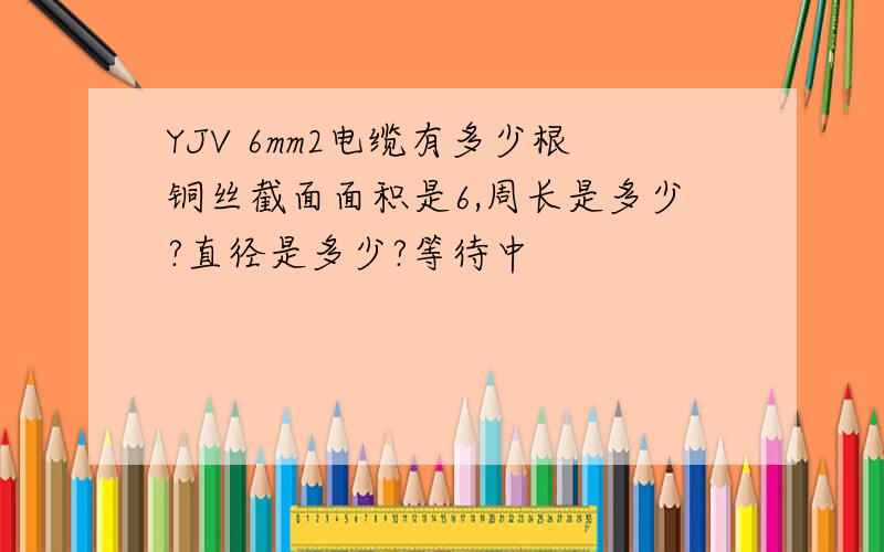 YJV 6mm2电缆有多少根铜丝截面面积是6,周长是多少?直径是多少?等待中