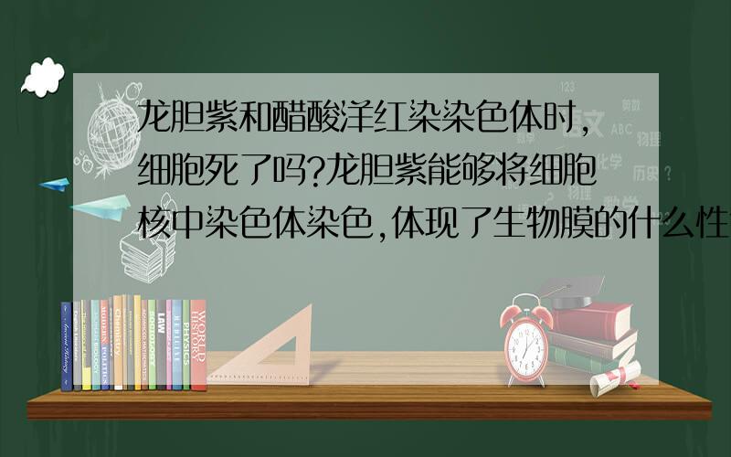 龙胆紫和醋酸洋红染染色体时,细胞死了吗?龙胆紫能够将细胞核中染色体染色,体现了生物膜的什么性?