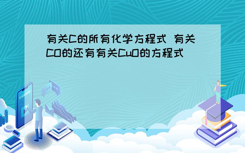 有关C的所有化学方程式 有关CO的还有有关CuO的方程式