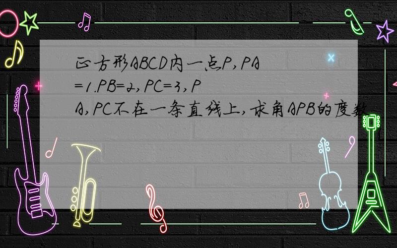 正方形ABCD内一点P,PA＝1．PB＝2,PC＝3,PA,PC不在一条直线上,求角APB的度数