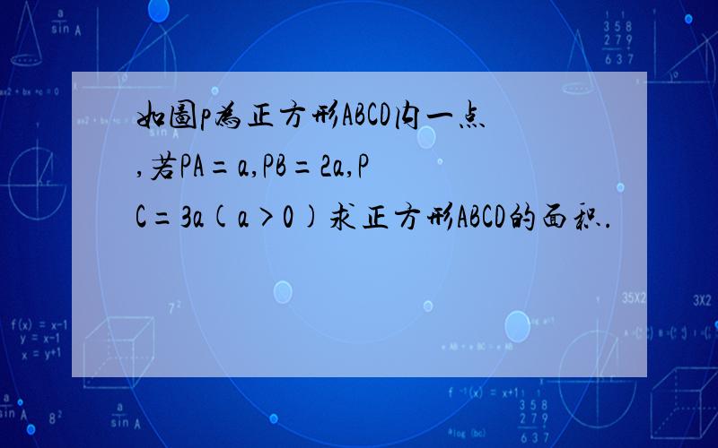 如图p为正方形ABCD内一点,若PA=a,PB=2a,PC=3a(a>0)求正方形ABCD的面积.