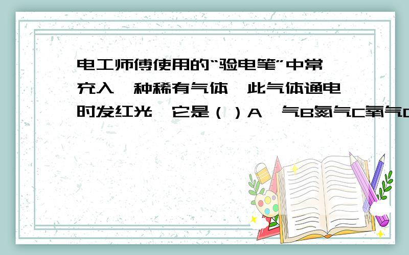 电工师傅使用的“验电笔”中常充入一种稀有气体,此气体通电时发红光,它是（）A氖气B氮气C氧气D空气