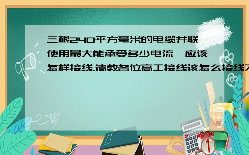 三根240平方毫米的电缆并联使用最大能承受多少电流,应该怎样接线.请教各位高工接线该怎么接线不产生涡流,是不是取每根电缆的红色作为C相绿色作为B相黄色作为A相.因为厂区条件有限使用