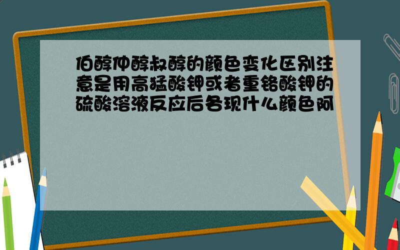 伯醇仲醇叔醇的颜色变化区别注意是用高猛酸钾或者重铬酸钾的硫酸溶液反应后各现什么颜色阿