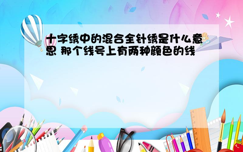 十字绣中的混合全针绣是什么意思 那个线号上有两种颜色的线