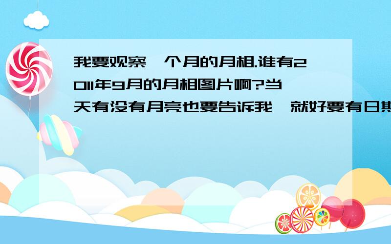 我要观察一个月的月相.谁有2011年9月的月相图片啊?当天有没有月亮也要告诉我,就好要有日期啊.