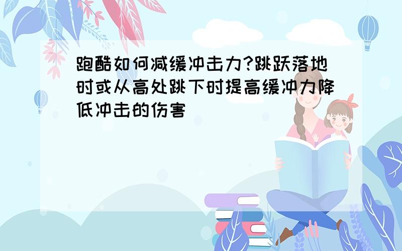 跑酷如何减缓冲击力?跳跃落地时或从高处跳下时提高缓冲力降低冲击的伤害