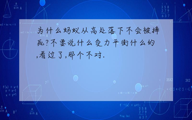 为什么蚂蚁从高处落下不会被摔死?不要说什么受力平衡什么的,看过了,那个不对.