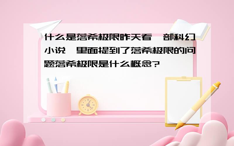 什么是落希极限昨天看一部科幻小说,里面提到了落希极限的问题落希极限是什么概念?