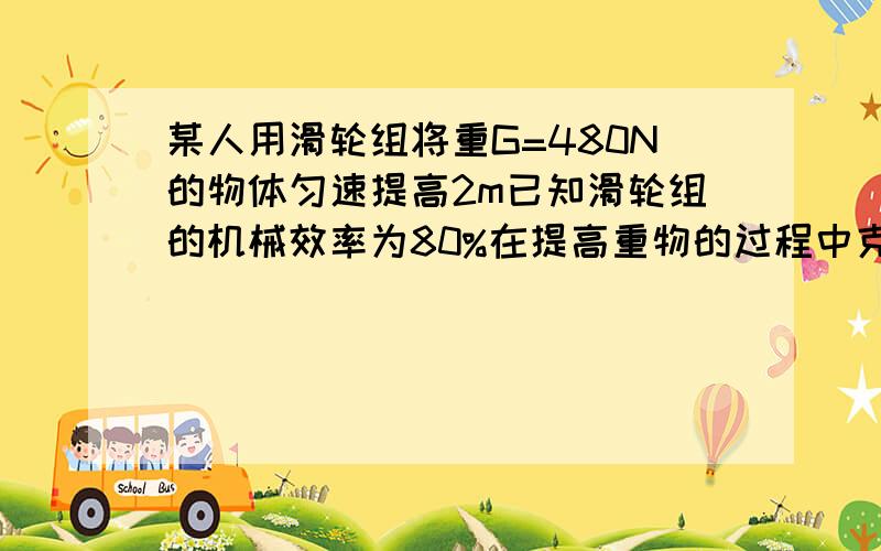 某人用滑轮组将重G=480N的物体匀速提高2m已知滑轮组的机械效率为80%在提高重物的过程中克服摩擦力做功180J绳重不计 求人的拉力和动滑轮的重力