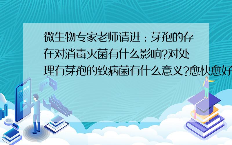 微生物专家老师请进：芽孢的存在对消毒灭菌有什么影响?对处理有芽孢的致病菌有什么意义?愈快愈好!满意的追分···谢谢了.