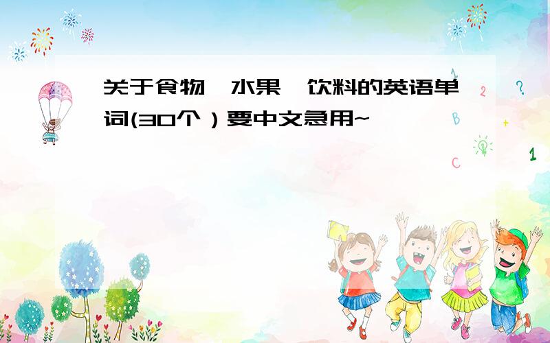 关于食物、水果、饮料的英语单词(30个）要中文急用~………………………………………………………………………………………………………………………………………………………………