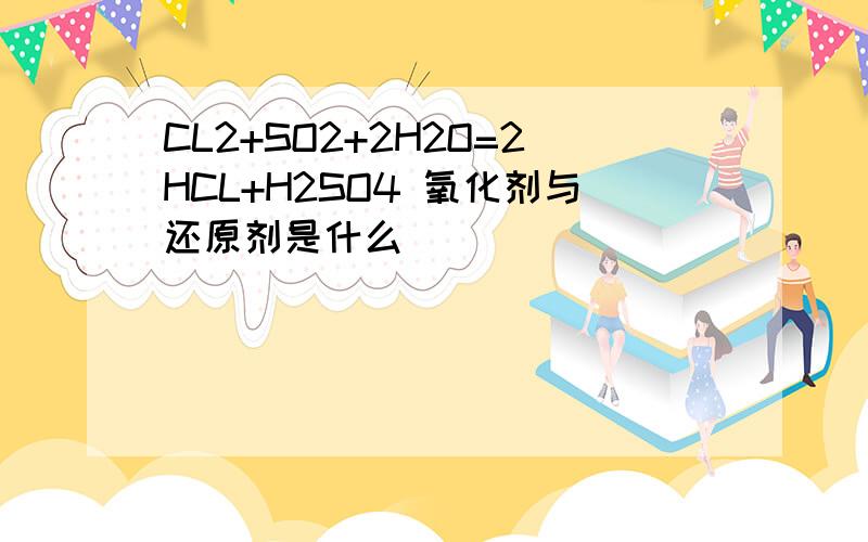 CL2+SO2+2H2O=2HCL+H2SO4 氧化剂与还原剂是什么