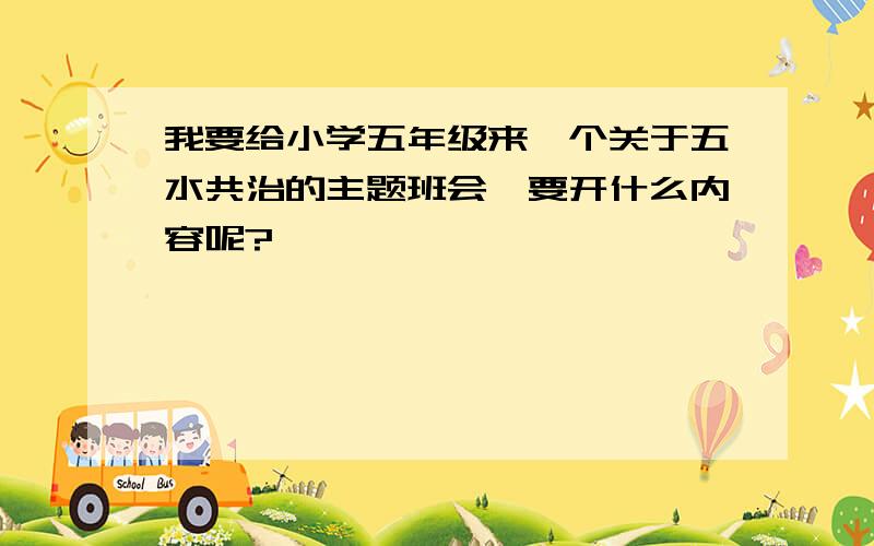 我要给小学五年级来一个关于五水共治的主题班会,要开什么内容呢?