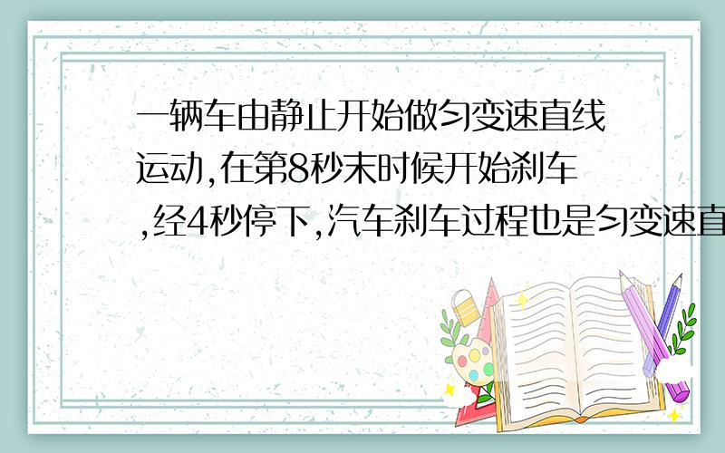 一辆车由静止开始做匀变速直线运动,在第8秒末时候开始刹车,经4秒停下,汽车刹车过程也是匀变速直线运动,那么前后两段的加速度大小之比a1:a2和位移之比s1：s2分别是多少（要详细的解答）