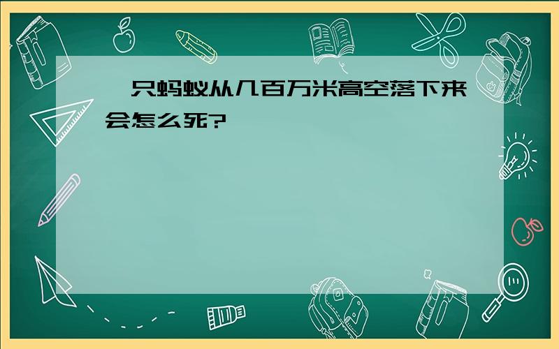 一只蚂蚁从几百万米高空落下来会怎么死?