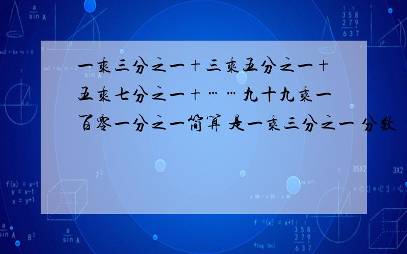 一乘三分之一+三乘五分之一+五乘七分之一+……九十九乘一百零一分之一简算 是一乘三分之一 分数