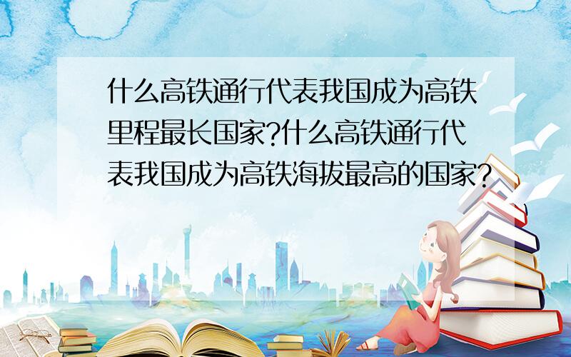 什么高铁通行代表我国成为高铁里程最长国家?什么高铁通行代表我国成为高铁海拔最高的国家?