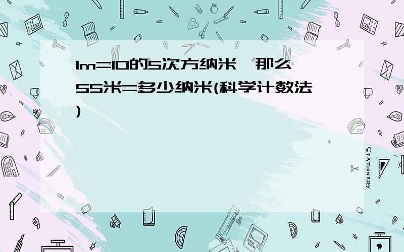 1m=10的5次方纳米,那么55米=多少纳米(科学计数法)