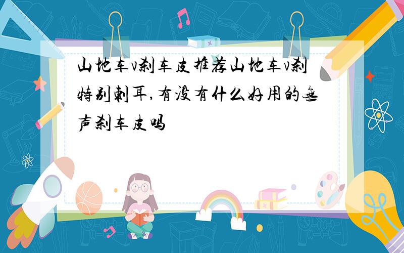 山地车v刹车皮推荐山地车v刹特别刺耳,有没有什么好用的无声刹车皮吗