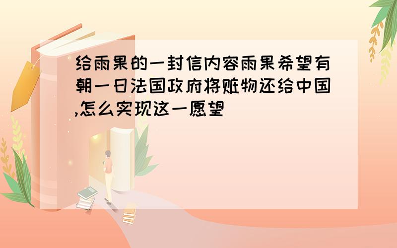 给雨果的一封信内容雨果希望有朝一日法国政府将赃物还给中国,怎么实现这一愿望