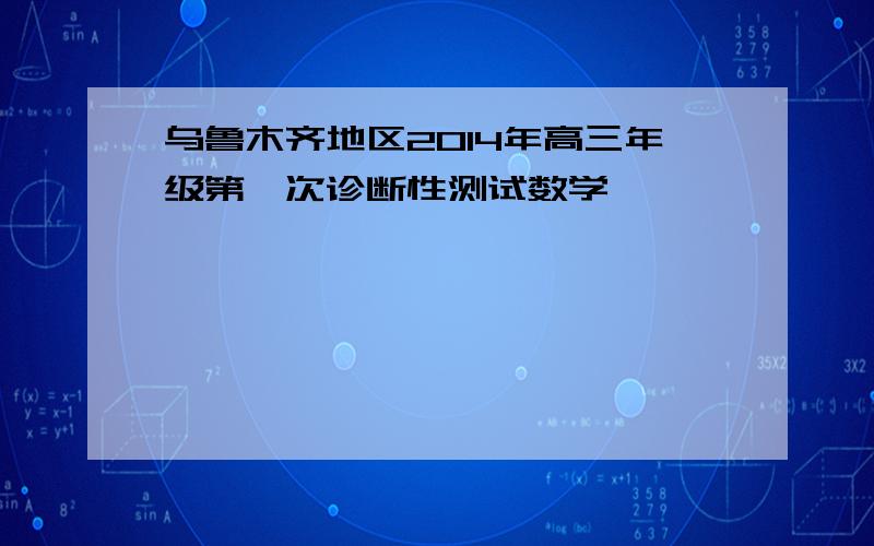 乌鲁木齐地区2014年高三年级第一次诊断性测试数学