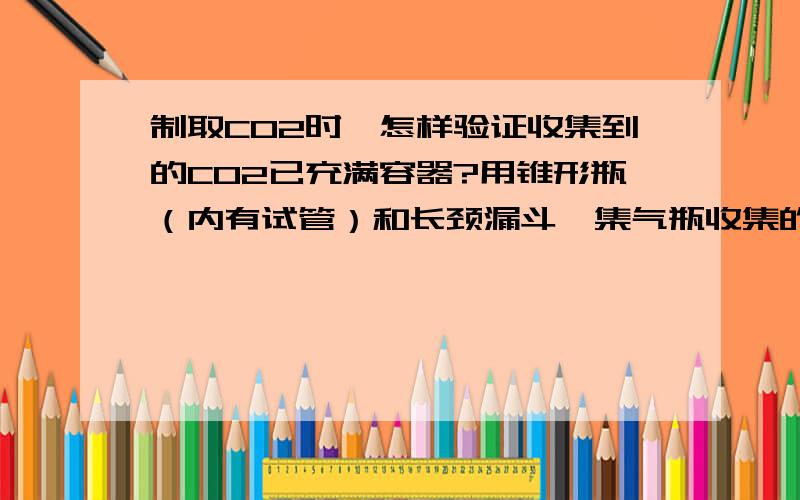 制取CO2时,怎样验证收集到的CO2已充满容器?用锥形瓶（内有试管）和长颈漏斗,集气瓶收集的.实验时若发现CO2不能充满容器是因为____________