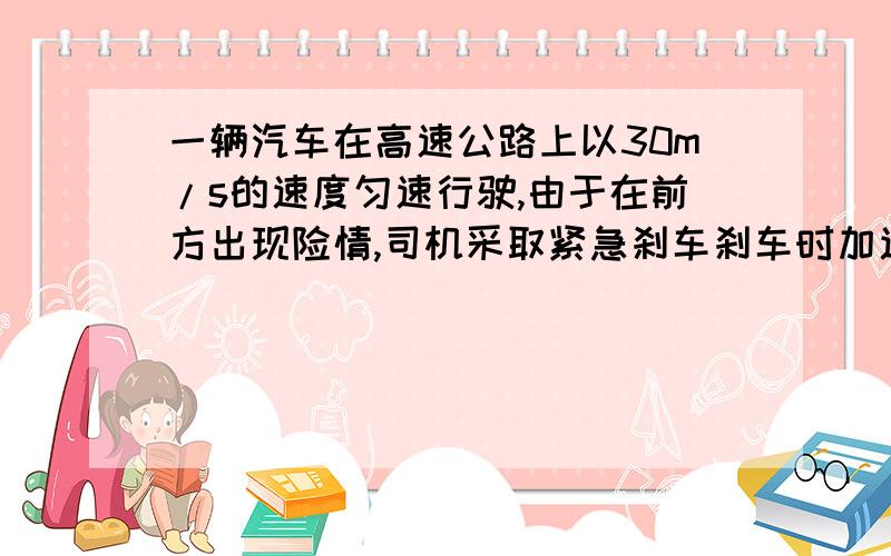 一辆汽车在高速公路上以30m/s的速度匀速行驶,由于在前方出现险情,司机采取紧急刹车刹车时加速度的大小为5m/s,1.汽车刹车后20秒内滑行的距离2.从开始刹车滑行滑行50米所经历的时间3.从汽车