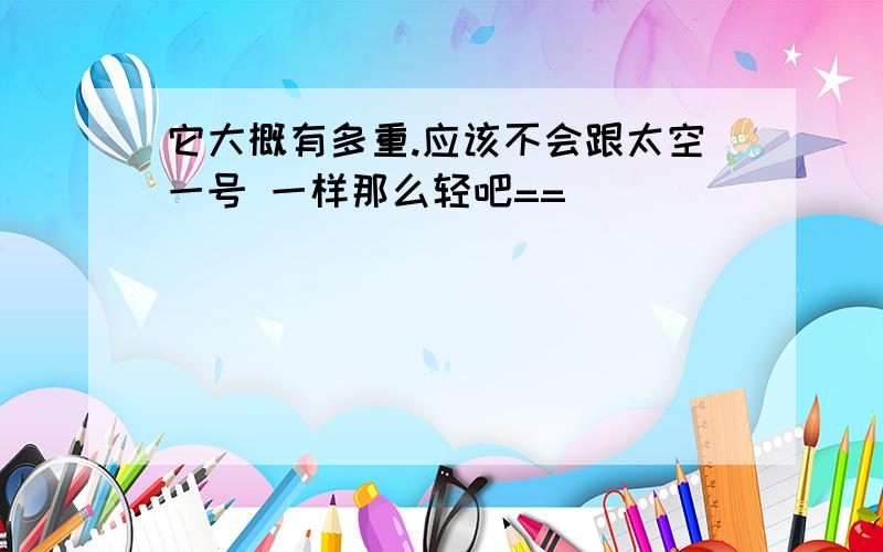 它大概有多重.应该不会跟太空一号 一样那么轻吧==