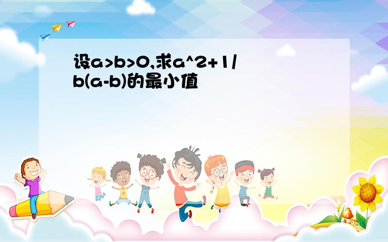 设a>b>0,求a^2+1/b(a-b)的最小值