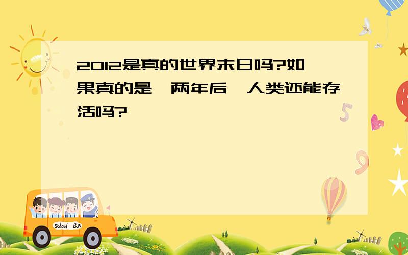 2012是真的世界末日吗?如果真的是,两年后,人类还能存活吗?